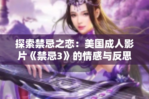 探索禁忌之恋：美国成人影片《禁忌3》的情感与反思