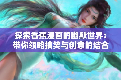 探索香蕉漫画的幽默世界：带你领略搞笑与创意的结合