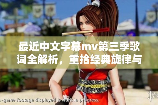 最近中文字幕mv第三季歌词全解析，重拾经典旋律与情感深度