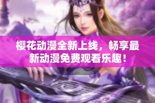 樱花动漫全新上线，畅享最新动漫免费观看乐趣！
