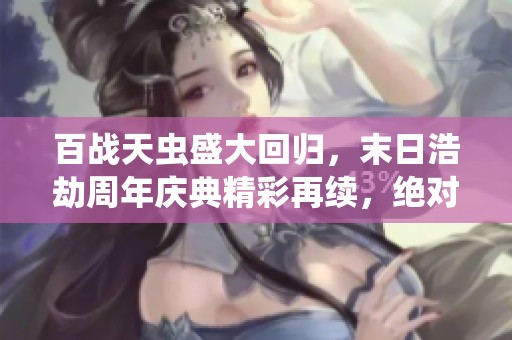 百战天虫盛大回归，末日浩劫周年庆典精彩再续，绝对不容错过！