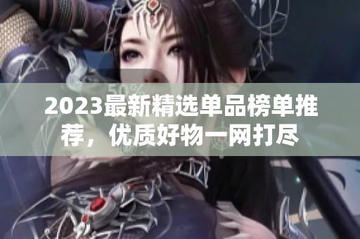 2023最新精选单品榜单推荐，优质好物一网打尽