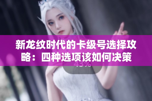 新龙纹时代的卡级号选择攻略：四种选项该如何决策
