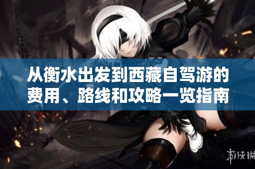 从衡水出发到西藏自驾游的费用、路线和攻略一览指南