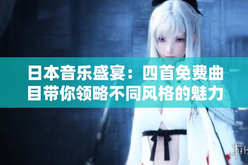 日本音乐盛宴：四首免费曲目带你领略不同风格的魅力