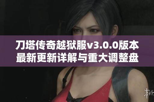刀塔传奇越狱服v3.0.0版本最新更新详解与重大调整盘点