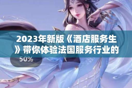 2023年新版《酒店服务生》带你体验法国服务行业的魅力与挑战