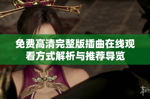 免费高清完整版插曲在线观看方式解析与推荐导览