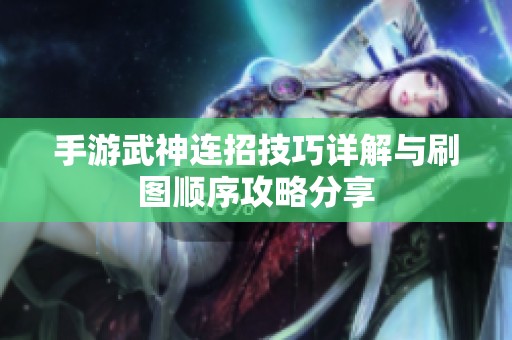 手游武神连招技巧详解与刷图顺序攻略分享