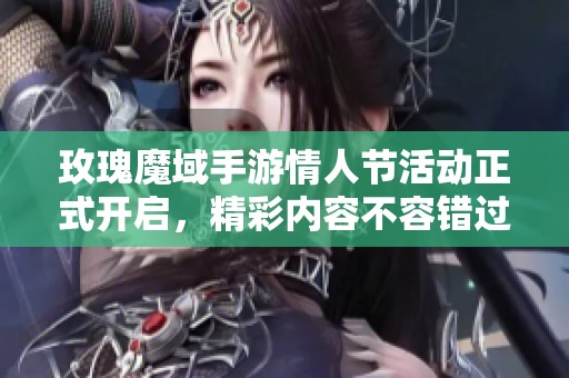 玫瑰魔域手游情人节活动正式开启，精彩内容不容错过！