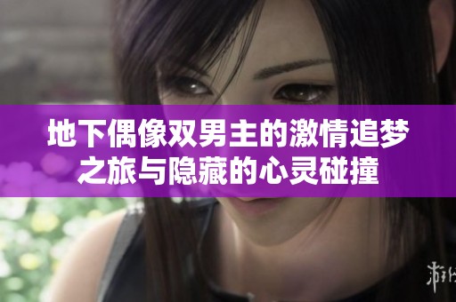 地下偶像双男主的激情追梦之旅与隐藏的心灵碰撞