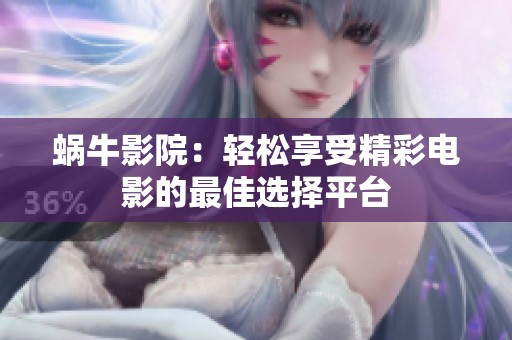 蜗牛影院：轻松享受精彩电影的最佳选择平台