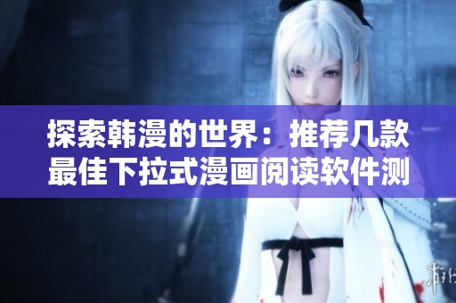 探索韩漫的世界：推荐几款最佳下拉式漫画阅读软件测评