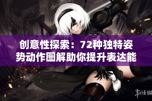 创意性探索：72种独特姿势动作图解助你提升表达能力