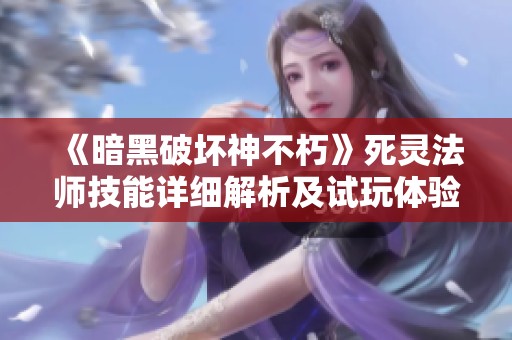 《暗黑破坏神不朽》死灵法师技能详细解析及试玩体验共享