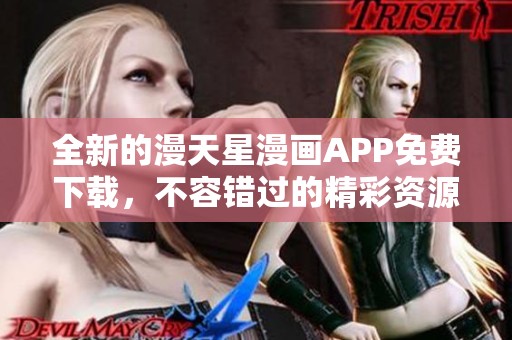 全新的漫天星漫画APP免费下载，不容错过的精彩资源获取方法
