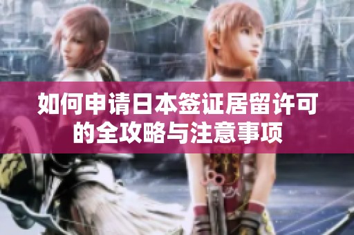 如何申请日本签证居留许可的全攻略与注意事项