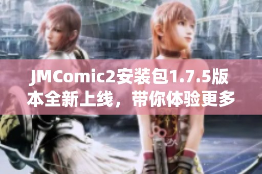 JMComic2安装包1.7.5版本全新上线，带你体验更多漫画乐趣