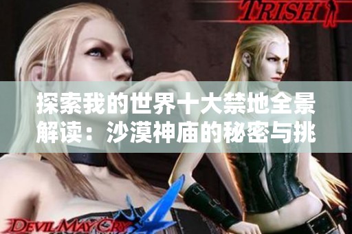 探索我的世界十大禁地全景解读：沙漠神庙的秘密与挑战