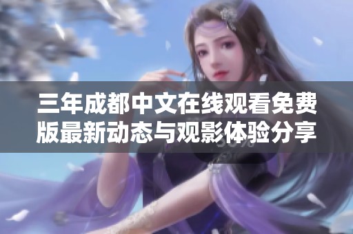三年成都中文在线观看免费版最新动态与观影体验分享