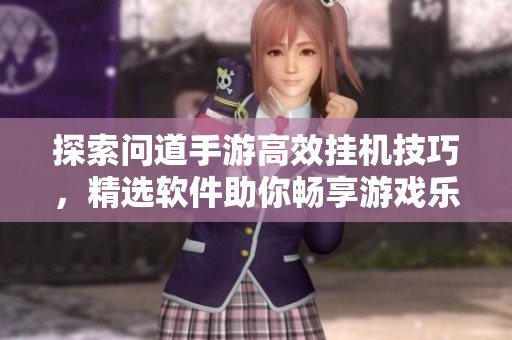 探索问道手游高效挂机技巧，精选软件助你畅享游戏乐趣