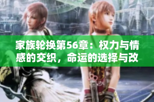 家族轮换第56章：权力与情感的交织，命运的选择与改变