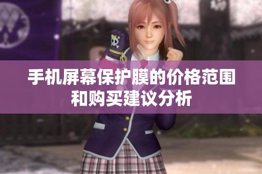 手机屏幕保护膜的价格范围和购买建议分析