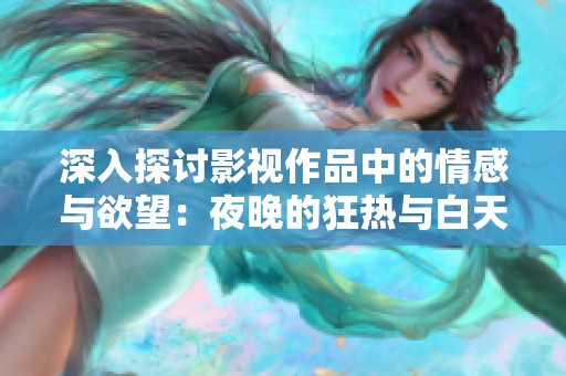 深入探讨影视作品中的情感与欲望：夜晚的狂热与白天的平静