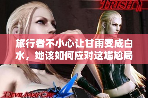 旅行者不小心让甘雨变成白水，她该如何应对这尴尬局面呢