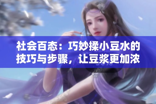 社会百态：巧妙揉小豆水的技巧与步骤，让豆浆更加浓郁美味