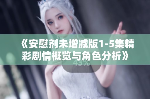 《安慰剂未增减版1-5集精彩剧情概览与角色分析》