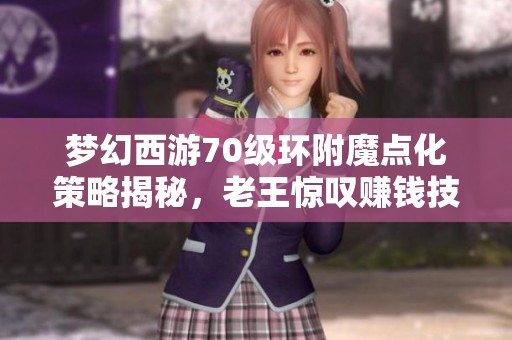 梦幻西游70级环附魔点化策略揭秘，老王惊叹赚钱技巧