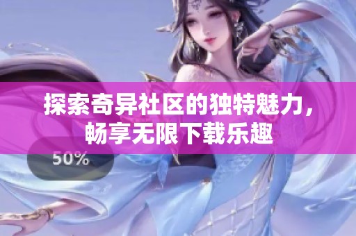探索奇异社区的独特魅力，畅享无限下载乐趣
