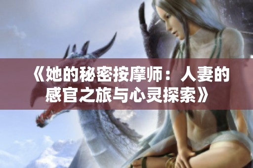 《她的秘密按摩师：人妻的感官之旅与心灵探索》