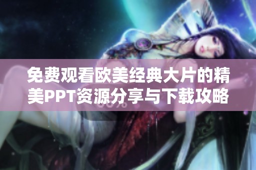 免费观看欧美经典大片的精美PPT资源分享与下载攻略