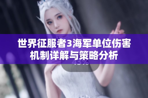 世界征服者3海军单位伤害机制详解与策略分析