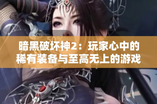 暗黑破坏神2：玩家心中的稀有装备与至高无上的游戏追求