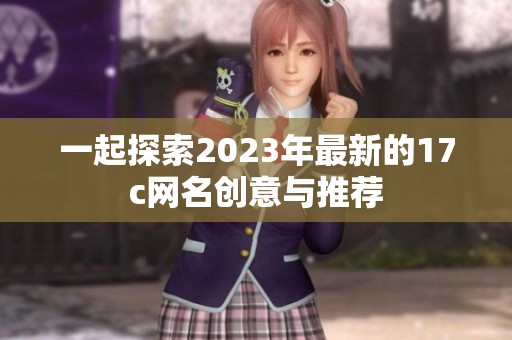 一起探索2023年最新的17c网名创意与推荐