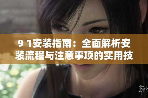 9 1安装指南：全面解析安装流程与注意事项的实用技巧