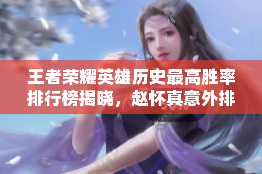 王者荣耀英雄历史最高胜率排行榜揭晓，赵怀真意外排在第七位