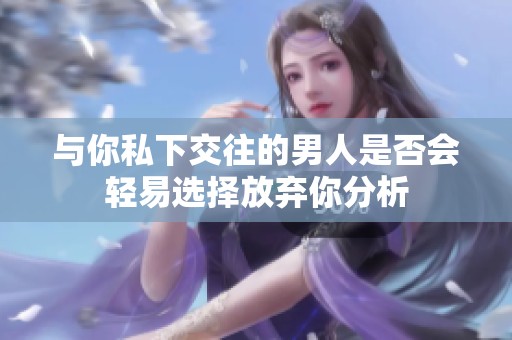 与你私下交往的男人是否会轻易选择放弃你分析