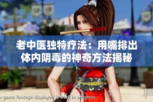 老中医独特疗法：用嘴排出体内阴毒的神奇方法揭秘