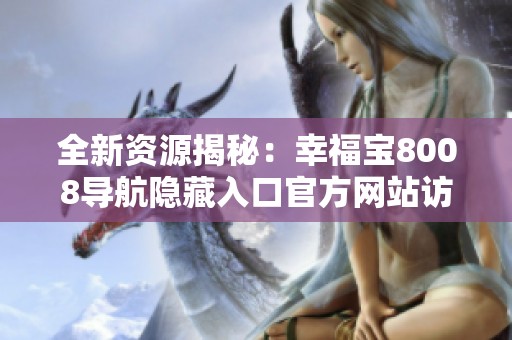 全新资源揭秘：幸福宝8008导航隐藏入口官方网站访问指南