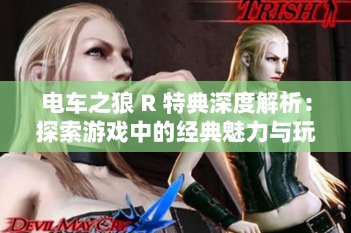 电车之狼 R 特典深度解析：探索游戏中的经典魅力与玩法体验