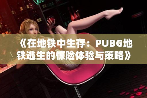 《在地铁中生存：PUBG地铁逃生的惊险体验与策略》