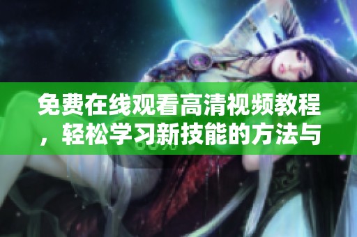 免费在线观看高清视频教程，轻松学习新技能的方法与资源