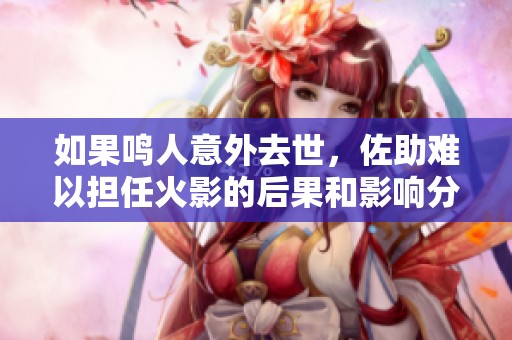 如果鸣人意外去世，佐助难以担任火影的后果和影响分析