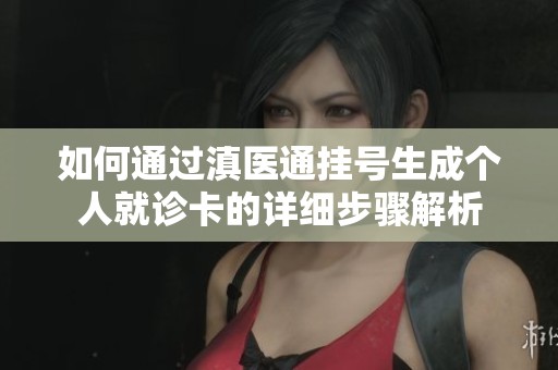 如何通过滇医通挂号生成个人就诊卡的详细步骤解析
