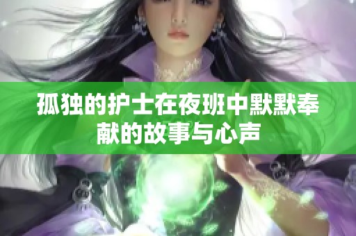 孤独的护士在夜班中默默奉献的故事与心声