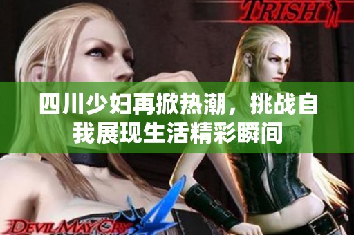 四川少妇再掀热潮，挑战自我展现生活精彩瞬间